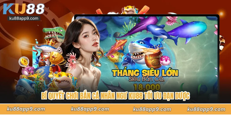 Bí Quyết Chơi Bắn Cá Nhân Ngư Ku88 Tối Ưu Đạn Dược