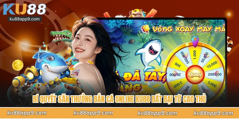 Bí Quyết Săn Thưởng Bắn Cá Online Ku88 Bất Bại Từ Cao Thủ