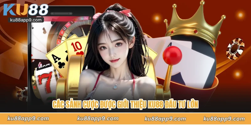 Các Sảnh Cược Được Giới Thiệu Ku88 Đầu Tư Lớn