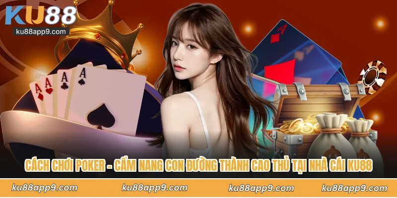 Cách Chơi Poker - Cẩm Nang Con Đường Thành Cao Thủ Tại Ku88 1 Cách Chơi Poker Cách Chơi Poker