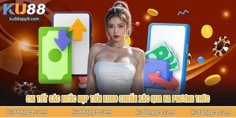 Nạp Tiền Ku88 - Hướng Dẫn Các Phương Thức Giao Dịch Siêu Tốc 2 Chi Tiết Các Bước Nạp Tiền Ku88 Chuẩn Xác Qua Ba Phương Thức