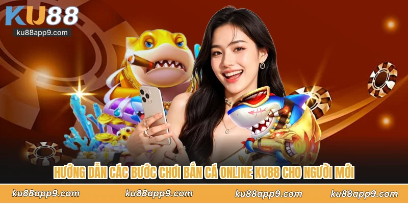 Hướng Dẫn Các Bước Chơi Bắn Cá Online Ku88 Cho Người Mới