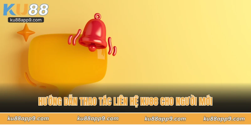 Hướng Dẫn Thao Tác Liên Hệ Ku88 Cho Người Mới
