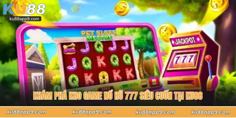Khám Phá Kho Game Nổ Hũ 777 Siêu Cuốn Tại Ku88