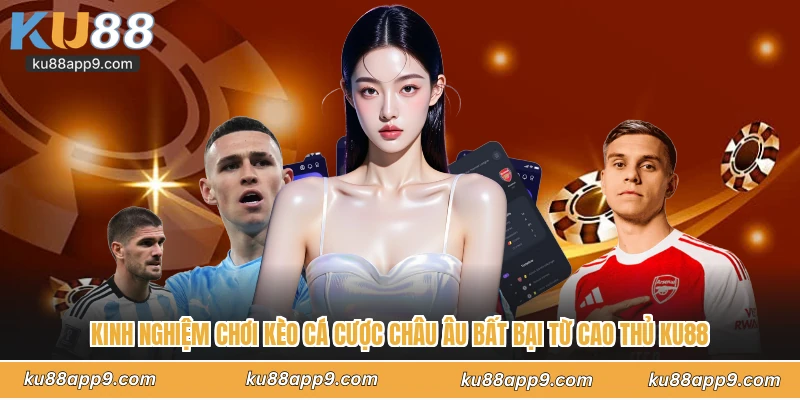 Kinh Nghiệm Chơi Kèo Cá Cược Châu Âu Bất Bại Từ Cao Thủ Ku88