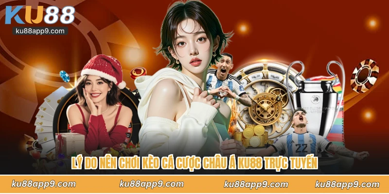 Lý Do Nên Chơi Kèo Cá Cược Châu Á Ku88 Trực Tuyến