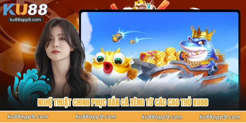 Nghệ Thuật Chinh Phục Bắn Cá Xèng Từ Các Cao Thủ Ku88