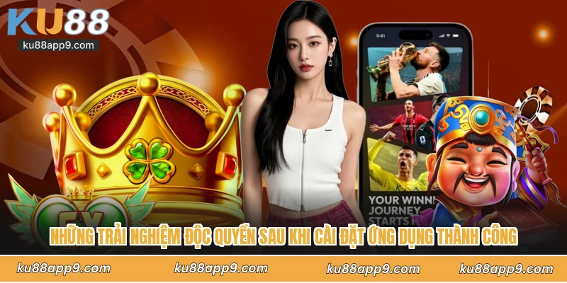 Những Trải Nghiệm Độc Quyền Sau Khi Cài Đặt Ứng Dụng Thành Công